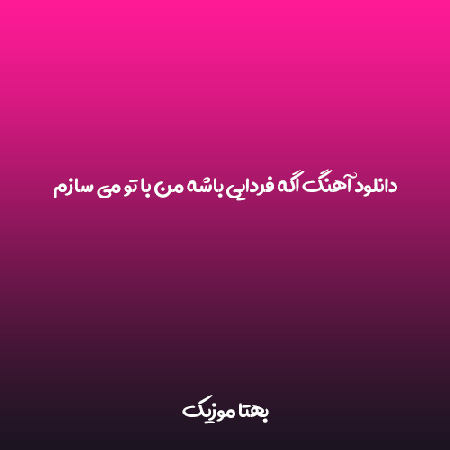 دانلود آهنگ اگه فردایی باشه من با تو می سازم