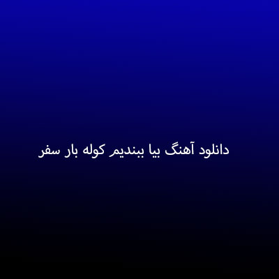 دانلود آهنگ بیا ببندیم کوله بار سفر