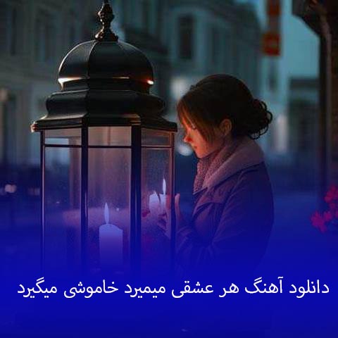دانلود آهنگ هر عشقی میمیرد خاموشی میگیرد