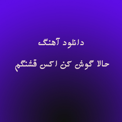 دانلود آهنگ حالا گوش کن اکس قشنگم