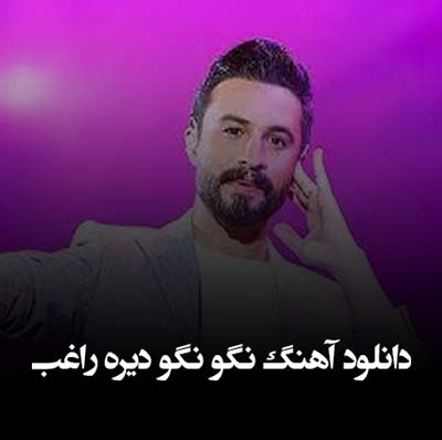 دانلود آهنگ نگو نگو دیره راغب